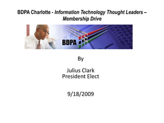 BDPA Charlotte - Information Technology Thought Leaders – Membership Drive by By Julius Clark President Elect 9/18/2009 
