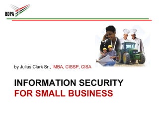 by Julius Clark Sr., MBA, CISSP, CISA


INFORMATION SECURITY
FOR SMALL BUSINESS
 