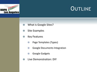 OUTLINE
 What is Google Sites?
 Site Examples
 Key Features
 Page Templates (Types)
 Google Documents Integration
 Google Gadgets
 Live Demonstration: DIY
 