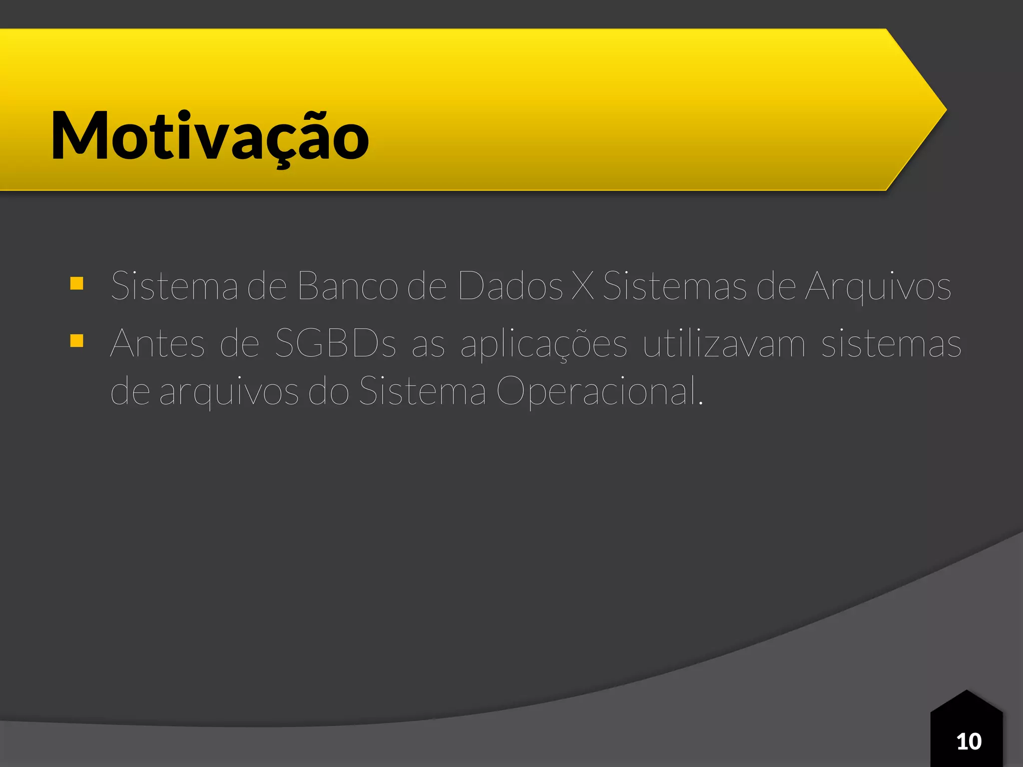 Motivação
 Sistema de Banco de Dados X Sistemas de Arquivos
 Antes de SGBDs as aplicações utilizavam sistemas
de arquivos do Sistema Operacional.
10
 