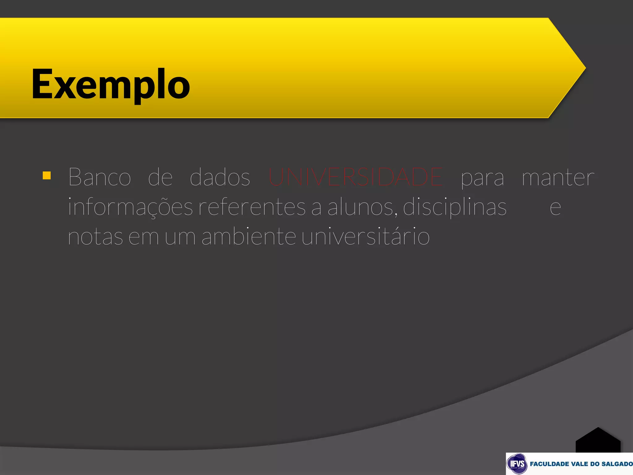 Exemplo
 Banco de dados UNIVERSIDADE para manter
informações referentes a alunos, disciplinas e
notas em um ambiente universitário
11
 
