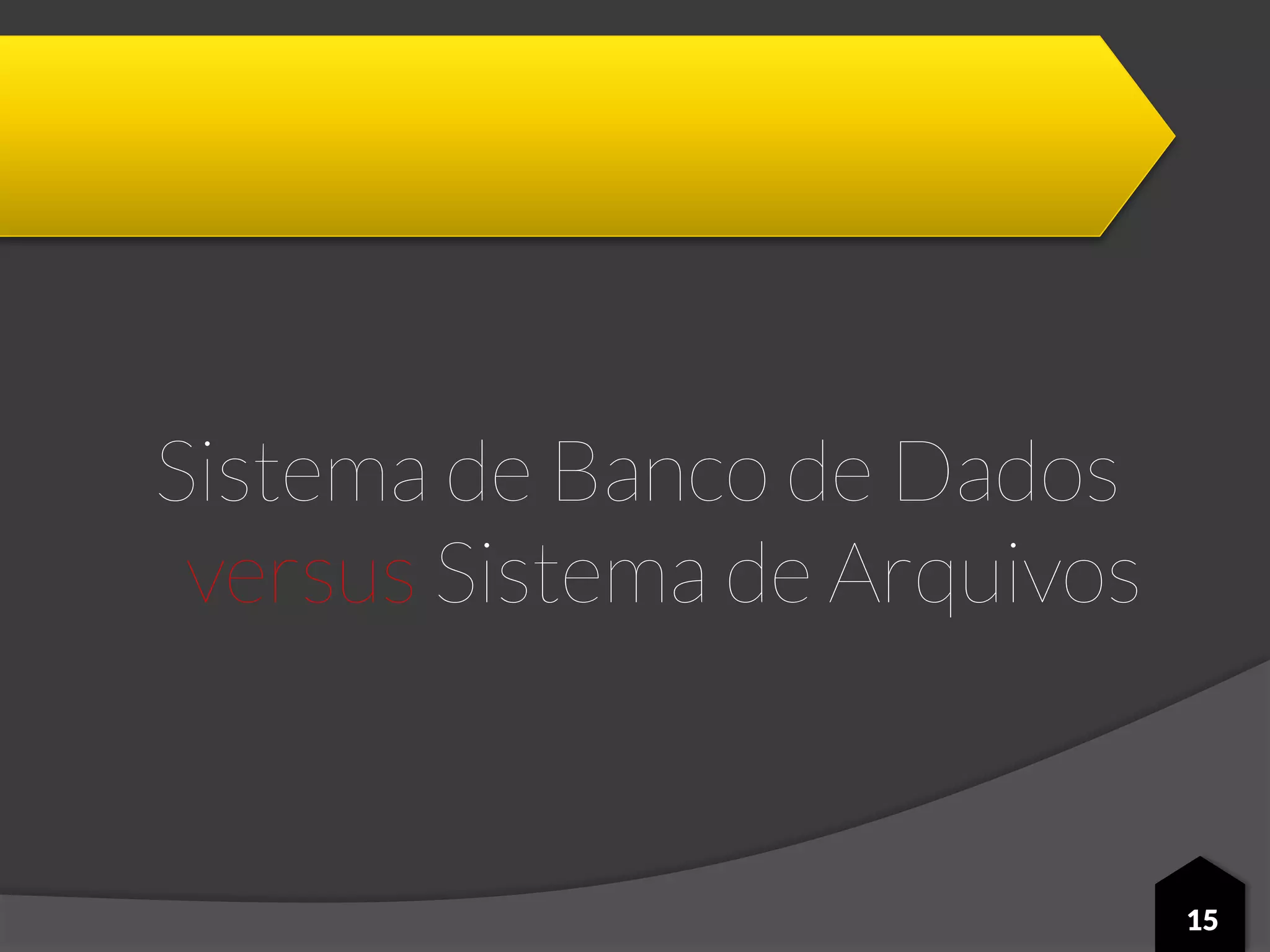 Sistema de Banco de Dados
versus Sistema de Arquivos
15
 