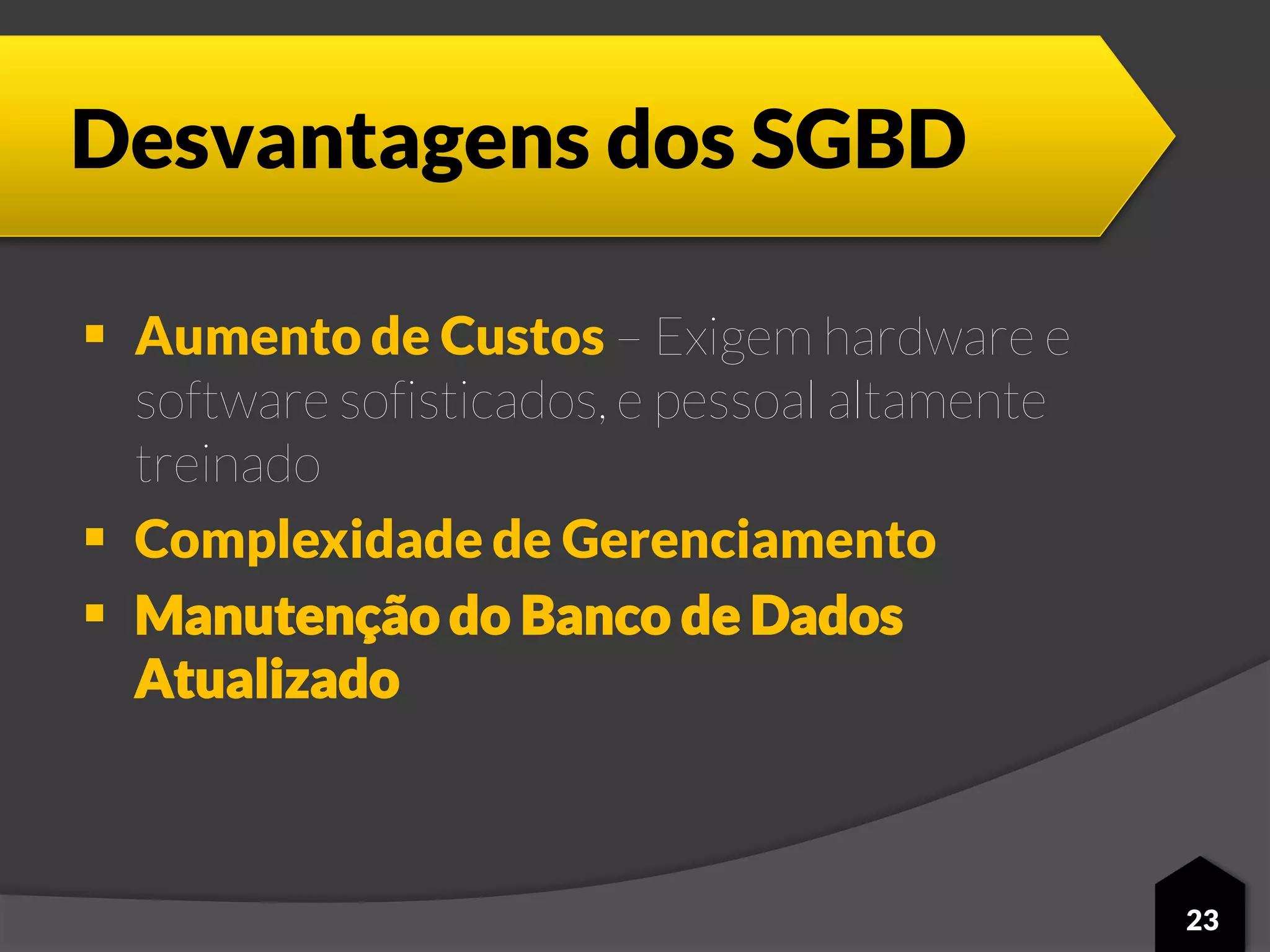 Desvantagens dos SGBD
 Aumento de Custos – Exigem hardware e
software sofisticados, e pessoal altamente
treinado
 Complexidade de Gerenciamento
 Manutenção do Banco de Dados
Atualizado
23
 