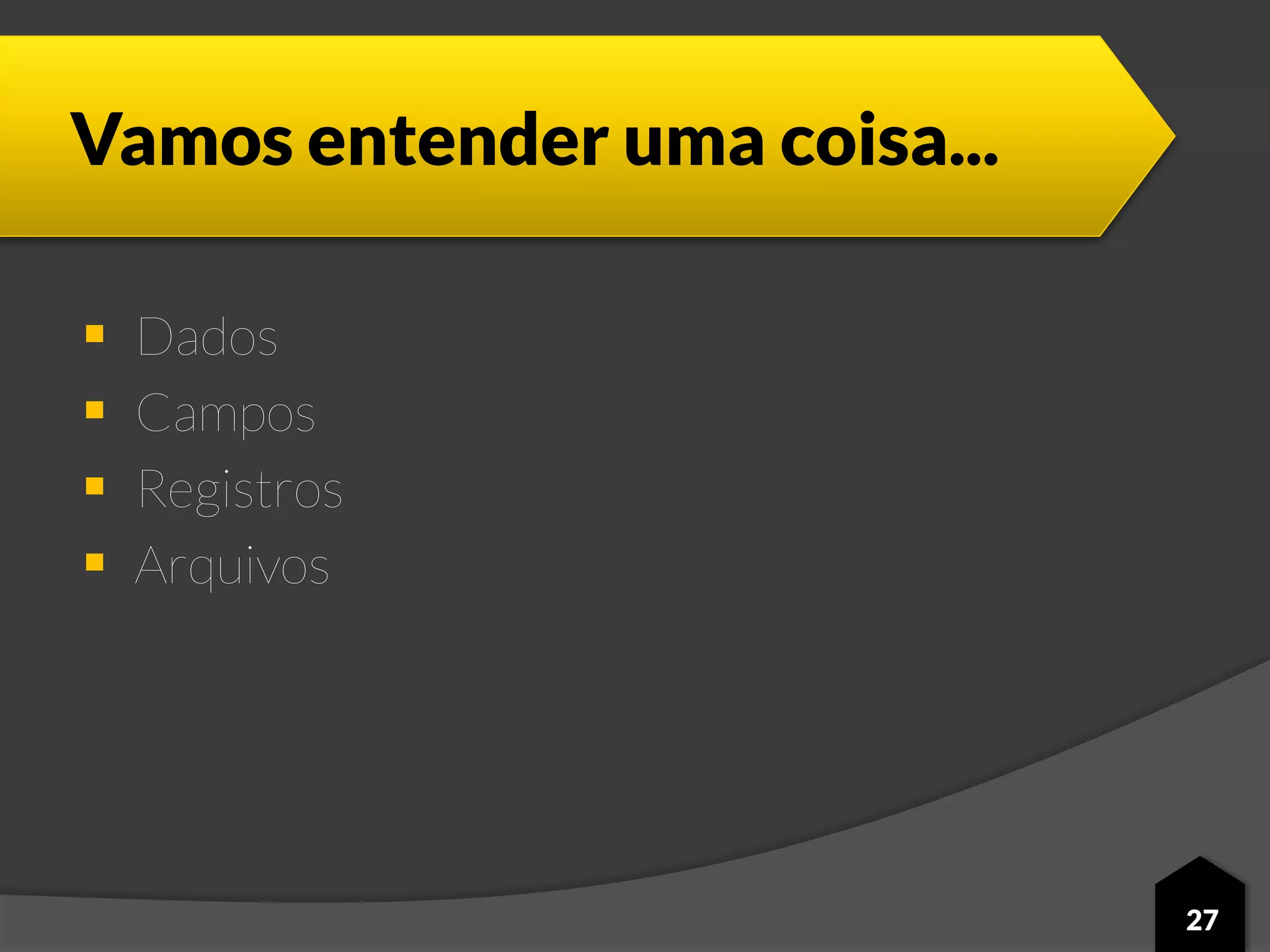 Vamos entender uma coisa...
 Dados
 Campos
 Registros
 Arquivos
27
 