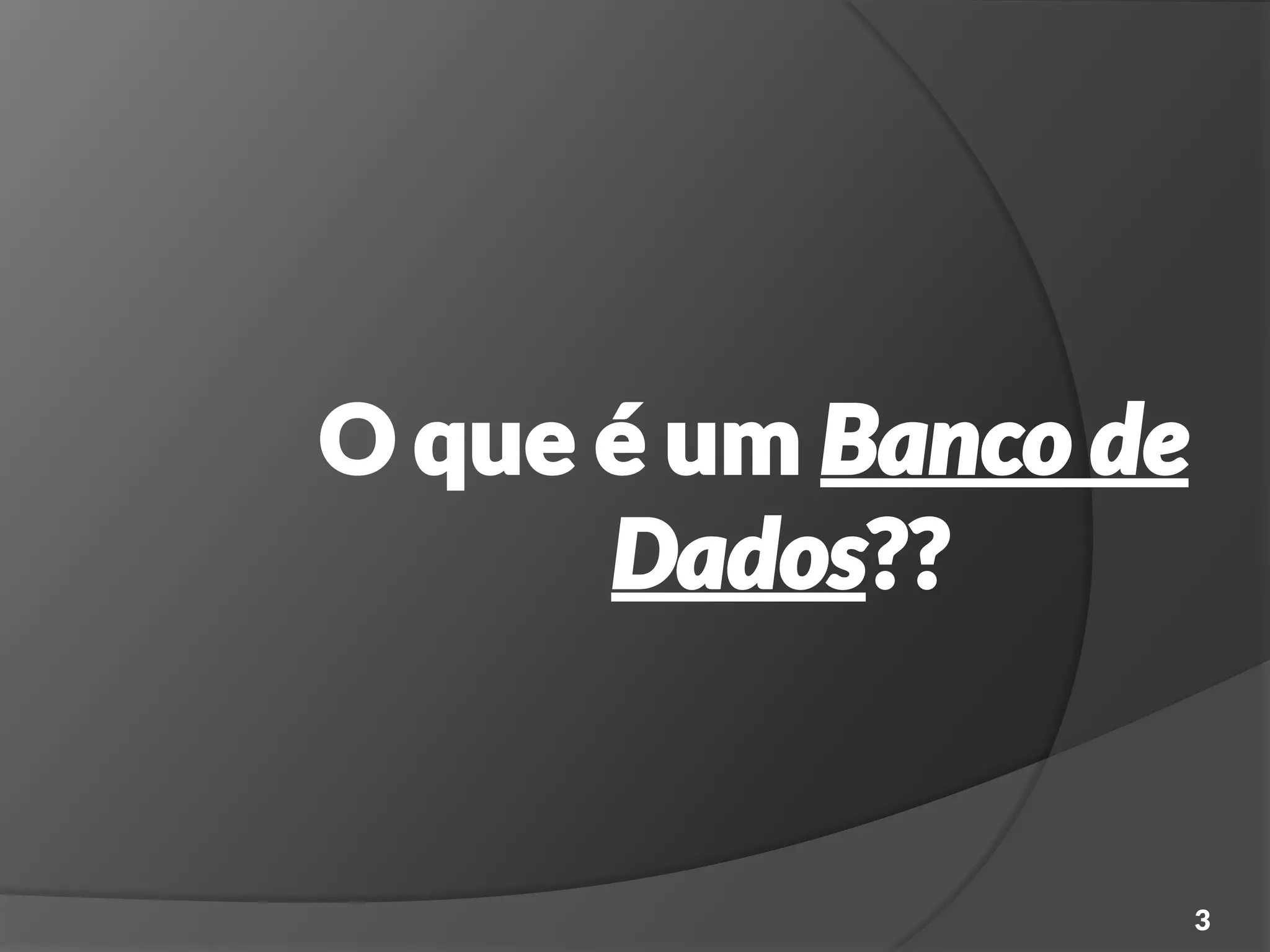 3
O que é um Banco de
Dados??
 