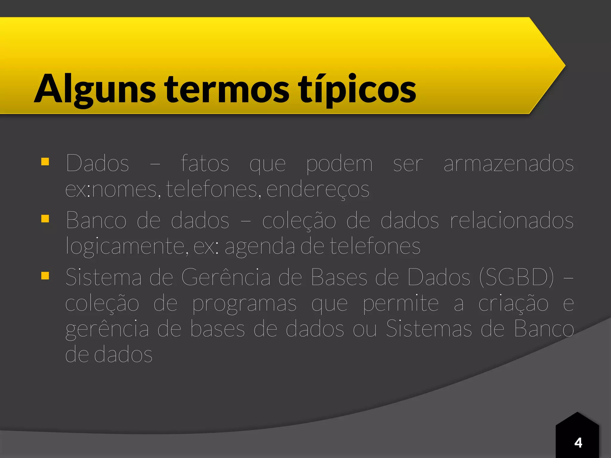 Alguns termos típicos
 Dados – fatos que podem ser armazenados
ex:nomes, telefones, endereços
 Banco de dados – coleção de dados relacionados
logicamente, ex: agenda de telefones
 Sistema de Gerência de Bases de Dados (SGBD) –
coleção de programas que permite a criação e
gerência de bases de dados ou Sistemas de Banco
de dados
4
 