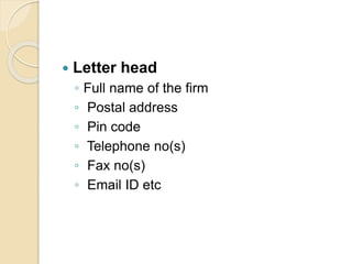  Letter head
◦ Full name of the firm
◦ Postal address
◦ Pin code
◦ Telephone no(s)
◦ Fax no(s)
◦ Email ID etc
 
