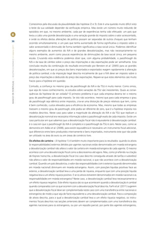 Comecemos pela discussão da plausibilidade das hipótese 2) e 3). Este é uma questão muito difícil visto
                                                       o teste da sua validade depender da veriﬁcação empírica. Mas existe um número muito reduzido de
                                                       episódios em que, no mesmo ambiente, cada par de experiências tenha sido efetuado: um país que
II                                                     levou a cabo uma grande desvalorização e uma variação grande do imposto sobre o valor acrescentado,
                                                       e onde os efeitos destas alterações de política possam ser separadas de outros choques que tenham
36
                                                       ocorrido simultaneamente; e um país que tenha aumentado de forma signiﬁcativa o imposto sobre o
BANCO DE PORTUGAL | BOLETIM ECONÓMICO • Inverno 2011




                                                       valor acrescentado e diminuído de forma também signiﬁcativa a taxa social única. Podemos identiﬁcar
                                                       alguns exemplos de aumentos do IVA e de grandes desvalorizações, mas não necessariamente no
                                                       mesmo ambiente, assim como poucas experiências de diminuições da taxa social única, em pequena
                                                       escala. Cruzando esta evidência podemos dizer que, com alguma probabilidade, o passthrough do
                                                       IVA e da taxa de câmbio sobre o preço das importações e das exportações pode ser semelhante. Esta
                                                       conclusão resulta da combinação do resultado encontrado por Berstein et al. (2005) para as grandes
                                                       desvalorizações, em que os preços dos bens importados e exportados reagem rapidamente à alteração
                                                       de política cambial; e da imposição legal descrita inicialmente de que o IVA deve ser imposto sobre o
                                                       preço das importações e deduzido do preço das exportações. Repare-se que estes elementos são muito
                                                       fracos para a hipótese em questão.

                                                       Contudo, a conﬁança no mesmo grau de passthrough do IVA e da TSU é muito menor. Como vimos,
                                                       que seja do nosso conhecimento, os estudos sobre variações da TSU são inexistentes. Quais as conse-
                                                       quências da hipótese de ser violada? O primeiro problema é que cada empresa deveria ter o mesmo
                                                       grau de passthrough para cada imposto. Se isto não acontece, mesmo que para cada empresa o grau
                                                       de passthrough seja idêntico entre impostos, cria-se uma distorção de preços relativos que tem, como
                                                       é bem conhecido, custos elevados para a eﬁciência da economia. Mas, mesmo que todas as empresas
                                                       tivessem o mesmo grau de passtrough, este podia ser diferente de zero, que é a hipótese imposta nos
                                                       modelos descritos. Neste caso para saber a magnitude da alteração do IVA e da TSU que replicam a
                                                       desvalorização nominal era necessária informação sobre o passthrough exato de cada imposto. Existe um
                                                       caso particular em que sabemos que a desvalorização ﬁscal não é equivalente à desvalorização cambial:
                                                       é o caso em que o passthrough do IVA é completo e o passthrough da TSU é zero. Neste caso, como se
                                                       demonstra em Adão et al. (2008), para existir equivalência é necessário um instrumento ﬁscal adicional,
                                                       que diferencie entre bens produzidos internamente e bens importados, instrumento este que não pode
                                                       ser utilizado na área do euro ou em áreas de comércio livre.

                                                       Os efeitos de carteira – A hipótese 1) é também muito importante para os resultados: quando os ativos
                                                       (e responsabilidades) externos detidos por agentes nacionais estão denominados em moeda estrangeira
                                                       a desvalorização cambial não altera o valor da carteira em moeda estrangeira de cada agente. O mesmo
                                                       acontece com uma desvalorização ﬁscal como a descrevemos até agora. Mas, como já referido na citação
                                                       de Keynes transcrita, a desvalorização ﬁscal (no caso descrito conseguida através de tarifas e subsídios)
                                                       não altera o valor de responsabilidades em moeda nacional, o que não acontece com a desvalorização
                                                       cambial. Quando um país desvaloriza, o valor das responsabilidades com o exterior (quando denominadas
                                                       em moeda nacional) diminuem em moeda estrangeira. Assim, com posições liquidas positivas face ao
                                                       exterior, a desvalorização cambial leva a uma perda de riqueza, enquanto que com uma posição liquida
                                                       negativa leva a um efeito riqueza positivo. E se os ativos estiverem denominados em moeda nacional e as
                                                       responsabilidades em moeda estrangeira? Neste caso, a desvalorização cambial leva necessariamente a
                                                       um efeito riqueza negativo. Este efeito riqueza são os que acontecem quando a desvalorização é cambial
                                                       quando comparados com os que ocorrem com a desvalorização ﬁscal descrita. Farhi et al. (2011) sugerem
                                                       que a desvalorização ﬁscal deve ser complementada neste caso com uma transferência entre nacionais e
                                                       estrangeiros de modo a que seja de facto equivalente a uma desvalorização cambial. Para a composição
                                                       de ativos descrita, para a qual a desvalorização cambial leva a um efeito riqueza negativo, os instru-
                                                       mentos ﬁscais descritos nas secções anteriores devem ser complementados com uma transferência dos
                                                       agentes nacionais para os estrangeiros, ou por um repúdio parcial, por parte dos agentes estrangeiros,
 