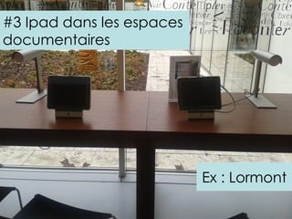 #3 Ipad dans les espaces
documentaires




                           Ex : Lormont
 
