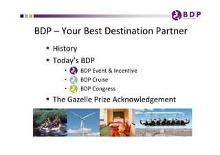 BDP – Your Best Destination Partner
   History
   Today’s BDP
       •   BDP Event & Incentive
       •   BDP Cruise
       •   BDP Congress
   The Gazelle Prize Acknowledgement
 