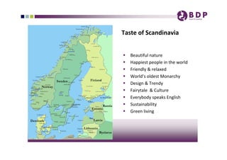 Taste of Scandinavia 


   Beautiful nature   
   Happiest people in the world 
   Friendly & relaxed 
   World’s oldest Monarchy
   Design & Trendy
   Fairytale  & Culture 
   Everybody speaks English 
   Sustainability 
   Green living 
 