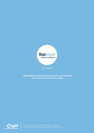 52 QUAI PAUL SÉDALLIAN - 69279 LYON CEDEX 09 - FRANCE
TÉL : 0 811 884 888 (COÛT D’UN APPEL LOCAL) - FAX : 04 26 29 50 50
www.cegid.fr
Cegid éditeur de solutions de gestion pour les entreprises,
les entrepreneurs et le secteur public.
 
