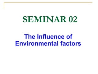 SEMINAR 02
The Influence of
Environmental factors
 