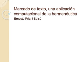 Marcado de texto, una aplicación
computacional de la hermenéutica
Ernesto Priani Saisó
 