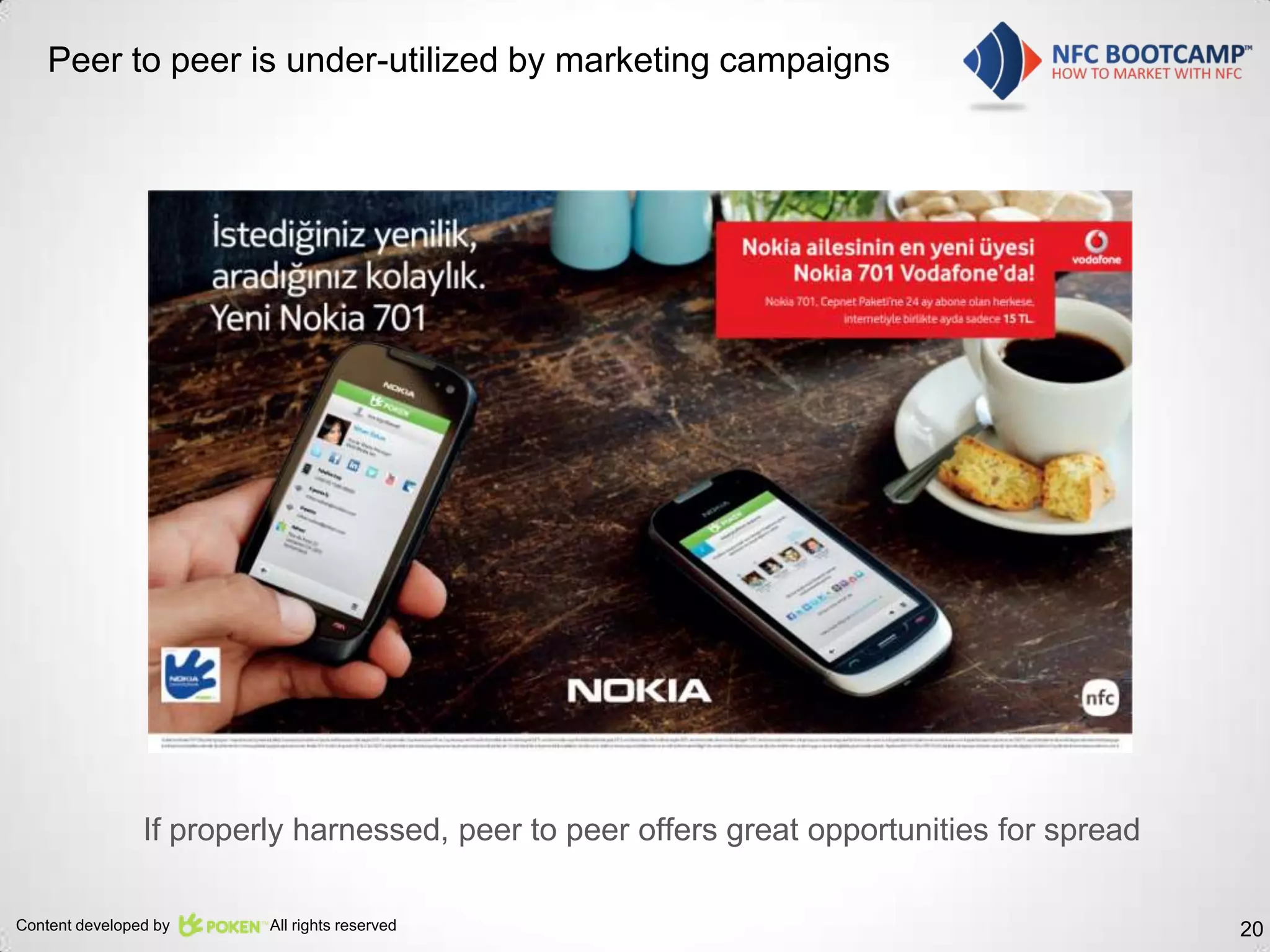 Peer to peer is under-utilized by marketing campaigns




                If properly harnessed, peer to peer offers great opportunities for spread

Content developed by     All rights reserved                                                20
 