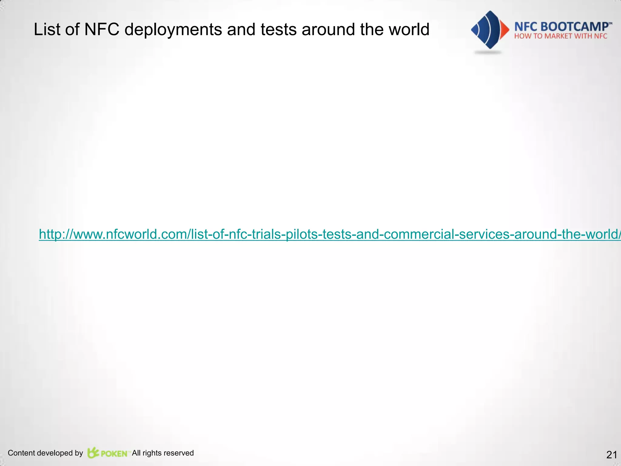 List of NFC deployments and tests around the world




        http://www.nfcworld.com/list-of-nfc-trials-pilots-tests-and-commercial-services-around-the-world/




Content developed by   All rights reserved                                                            21
 