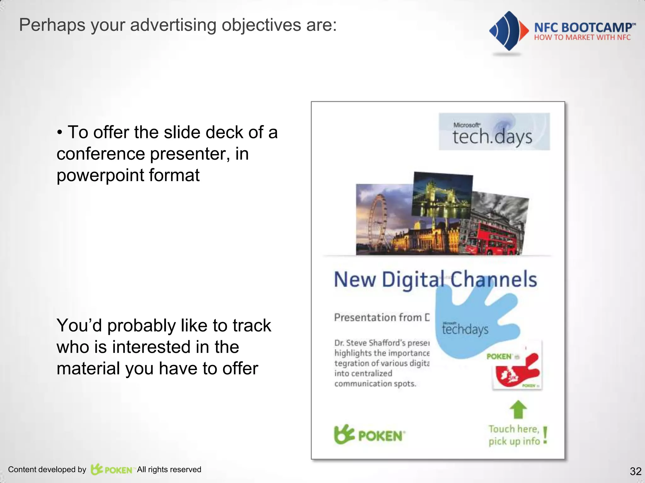 Perhaps your advertising objectives are:




            • To offer the slide deck of a
            conference presenter, in
            powerpoint format




            You’d probably like to track
            who is interested in the
            material you have to offer




Content developed by   All rights reserved   32
 