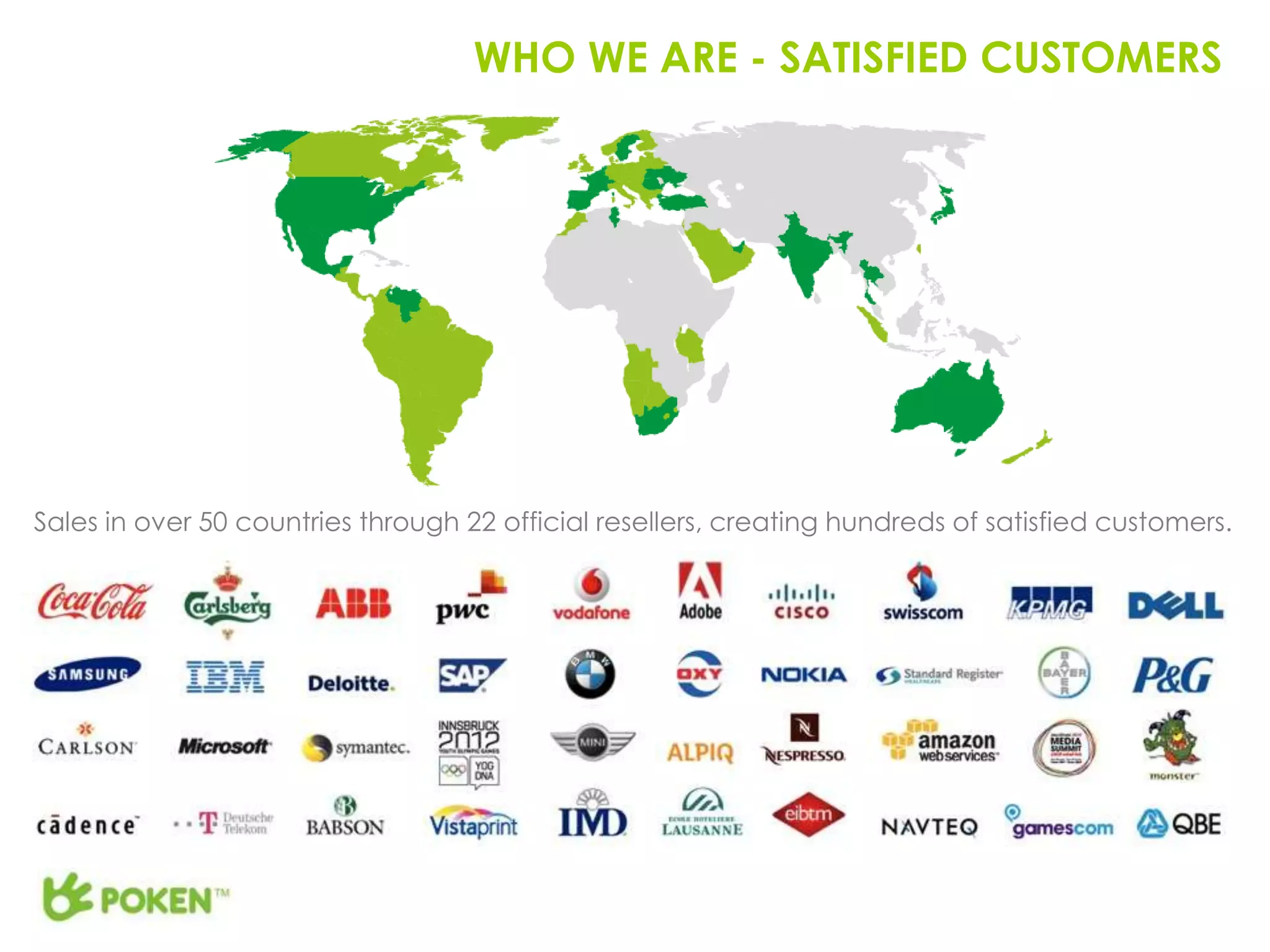 WHO WE ARE - SATISFIED CUSTOMERS




Sales in over 50 countries through 22 official resellers, creating hundreds of satisfied customers.
 