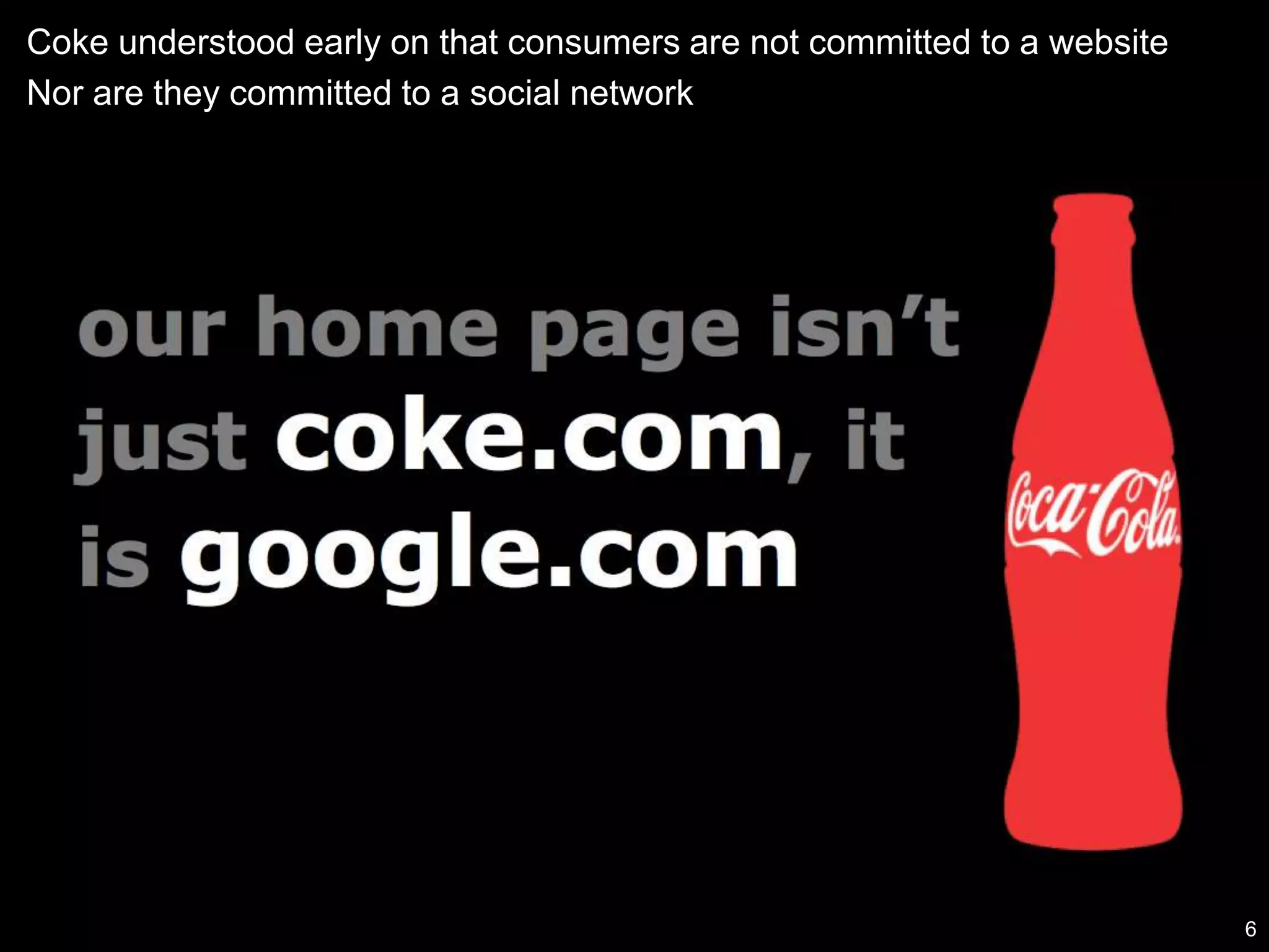 Coke understood early on that consumers are not committed to a website
   Today’s consumers are digital natives
 Nor are they committed to a social network




Content developed by   All rights reserved                                6
 