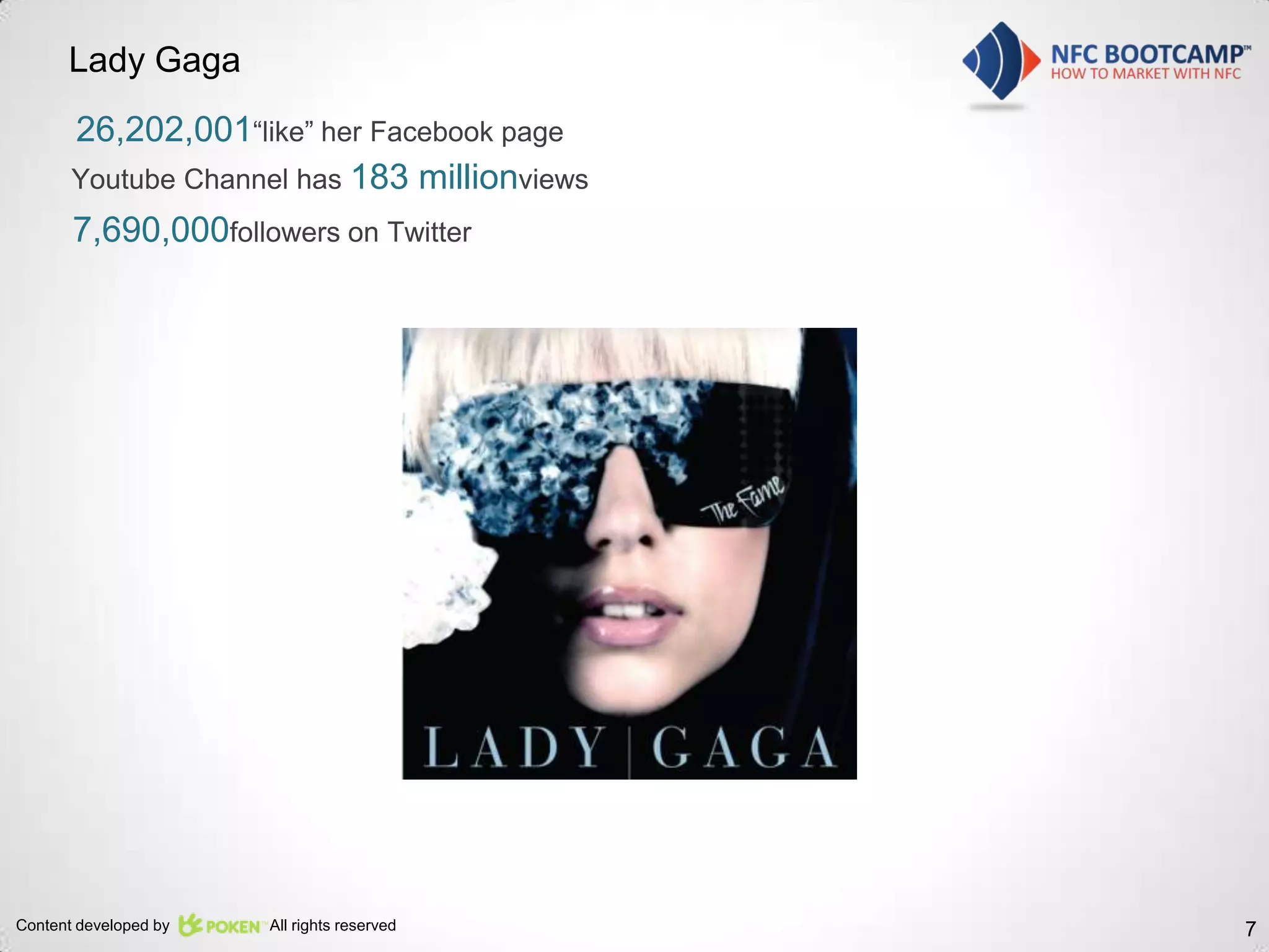 Lady Gaga
       26,202,001“like” her Facebook page
       Youtube Channel has 183 millionviews
       7,690,000followers on Twitter




Content developed by   All rights reserved    7
 