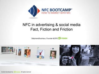 NFC in advertising & social media
                             Fact, Fiction and Friction

                                             StéphaneDoutriaux, Founder &CPO,




Content developed by   All rights reserved
 