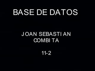 BASE DE DATOS
J OAN SEBASTI AN
COMBI TA
11-2
 