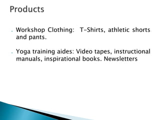  Workshop Clothing: T-Shirts, athletic shorts
and pants.
 Yoga training aides: Video tapes, instructional
manuals, inspirational books. Newsletters
 