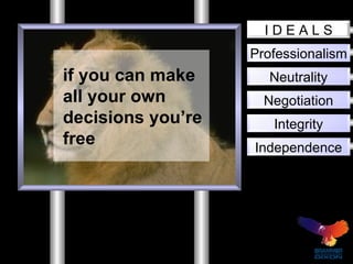 Professionalism Neutrality Negotiation Integrity Independence I D E A L S if you can make all your own decisions you’re free 