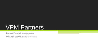 VPM Partners
Robert Kendall, Managing Partner
Mitchell Wood, Director of Operations
 