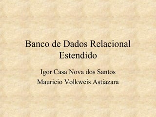 Banco de Dados Relacional
        Estendido
   Igor Casa Nova dos Santos
  Mauricio Volkweis Astiazara
 