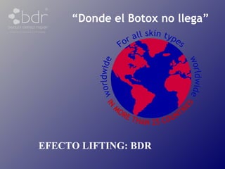 “ Donde el Botox no llega” EFECTO LIFTING: BDR 