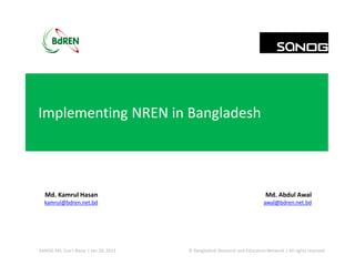 Md. Abdul Awal
awal@bdren.net.bd
© Bangladesh Research and Education Network | All rights reservedSANOG XXI, Cox’s Bazar | Jan 28, 2013
Md. Kamrul Hasan
kamrul@bdren.net.bd
Implementing NREN in Bangladesh
 