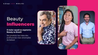 Beauty
Influencers
O maior squad no segmento
Beauty no Brasil!
Seu produto nas mãos dos
profissionais mais renomados
da beleza!
b . d r o p s ———— M í d i a K i t
 