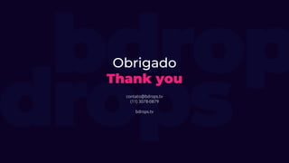 Obrigado
Thank you
contato@bdrops.tv
(11) 3078-0879
bdrops.tv
 