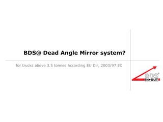 BDS® Dead Angle Mirror system? for trucks above 3.5 tonnes According EU Dir, 2003/97 EC 