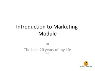 Introduction to Marketing  Module or The best 20 years of my life 2012 