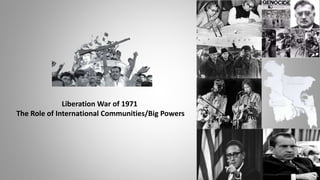 Liberation War of 1971
The Role of International Communities/Big Powers
 
