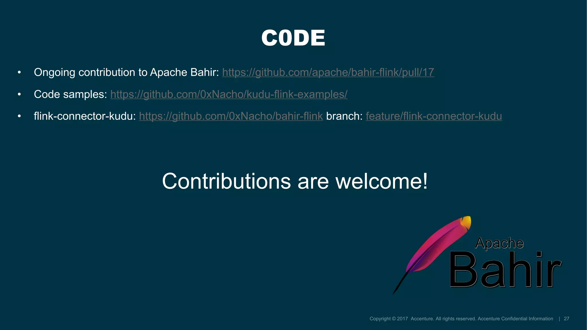• Ongoing contribution to Apache Bahir: https://github.com/apache/bahir-flink/pull/17
• Code samples: https://github.com/0xNacho/kudu-flink-examples/
• flink-connector-kudu: https://github.com/0xNacho/bahir-flink branch: feature/flink-connector-kudu
C0DE
Contributions are welcome!
 