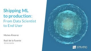 0
Shipping ML
to production:
From Data Scientist
to End User
Mateo Álvarez
Raúl de la Fuente
@neurozetta
 