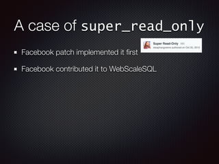 A case of super_read_only
Facebook patch implemented it ﬁrst
Facebook contributed it to WebScaleSQL
 