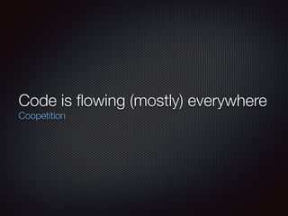 Code is ﬂowing (mostly) everywhere
Coopetition
 