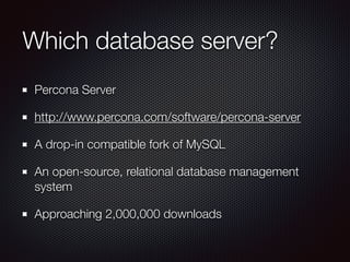 Which database server?
Percona Server
http://www.percona.com/software/percona-server
A drop-in compatible fork of MySQL
An open-source, relational database management
system
Approaching 2,000,000 downloads
 