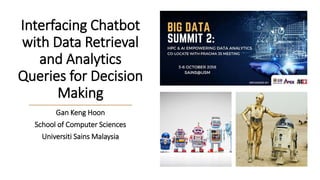 Interfacing Chatbot
with Data Retrieval
and Analytics
Queries for Decision
Making
Gan Keng Hoon
School of Computer Sciences
Universiti Sains Malaysia
 
