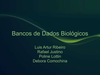 Bancos de Dados Biológicos
Luis Artur Ribeiro
Rafael Justino
Poline Lottin
Debora Comochina
 