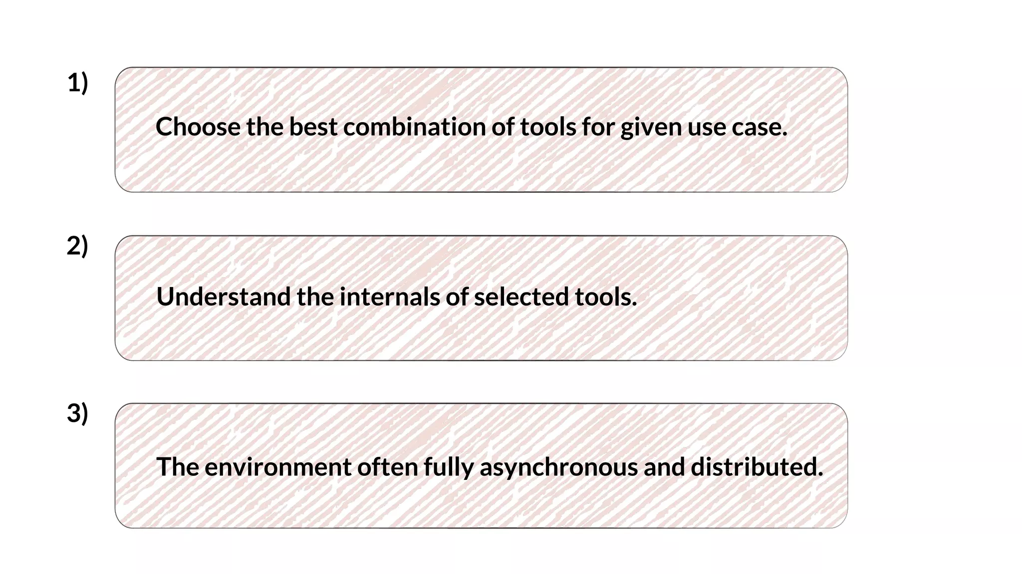 Choose the best combination of tools for given use case.
Understand the internals of selected tools.
The environment often fully asynchronous and distributed.
1)
2)
3)
 