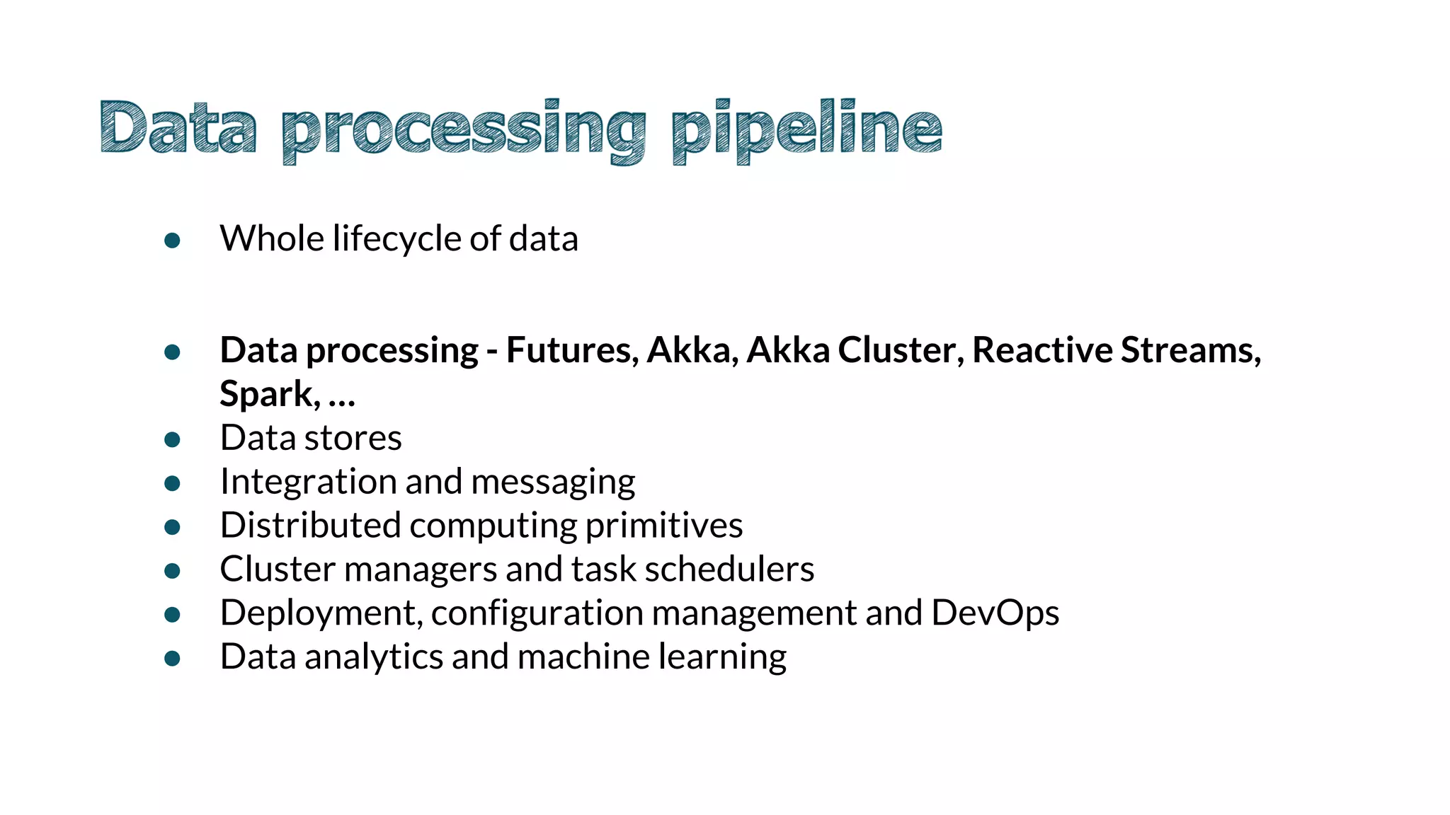 ● Whole lifecycle of data
● Data processing - Futures, Akka, Akka Cluster, Reactive Streams,
Spark, …
● Data stores
● Integration and messaging
● Distributed computing primitives
● Cluster managers and task schedulers
● Deployment, configuration management and DevOps
● Data analytics and machine learning
 