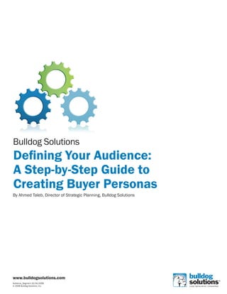 Bulldog Solutions
Defining Your Audience:
A Step-by-Step Guide to
Creating Buyer Personas
By Ahmed Taleb, Director of Strategic Planning, Bulldog Solutions




www.bulldogsolutions.com
Audience_Segment 10/24/2008
© 2008 Bulldog Solutions, Inc.
 