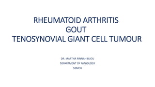 RHEUMATOID ARTHRITIS
GOUT
TENOSYNOVIAL GIANT CELL TUMOUR
DR. MARTHA RINNAH BIJOU
DEPARTMENT OF PATHOLOGY
SBMCH
 