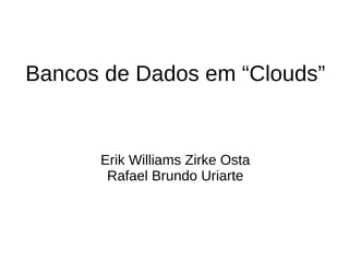 Bancos de Dados em “Clouds”


      Erik Williams Zirke Osta
       Rafael Brundo Uriarte
 