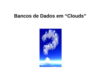 Bancos de Dados em “Clouds”
 